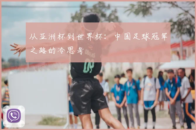 从亚洲杯到世界杯：中国足球冠军之路的冷思考