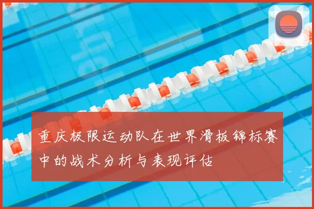 重庆极限运动队在世界滑板锦标赛中的战术分析与表现评估