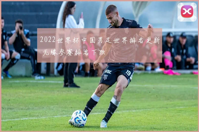 2022世界杯中国男足世界排名更新 无缘参赛排名下跌