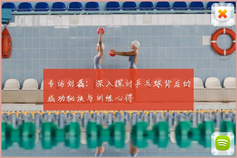 专访刘磊：深入探讨乒乓球背后的成功秘诀与训练心得