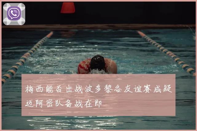 梅西能否出战波多黎各友谊赛成疑迈阿密队备战在即