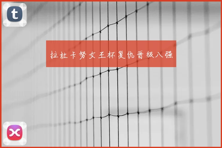 拉杜卡努女王杯复仇晋级八强