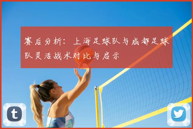 赛后分析：上海足球队与成都足球队灵活战术对比与启示