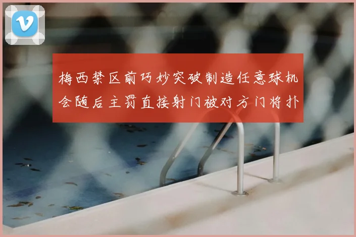 梅西禁区前巧妙突破制造任意球机会随后主罚直接射门被对方门将扑出