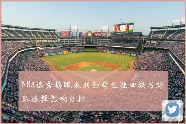 NBA选秀榜眼米利西奇生涯回顾与球队选择影响分析