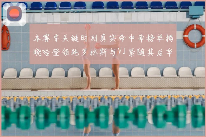 本赛季关键时刻真实命中率榜单揭晓哈登领跑罗林斯与VJ紧随其后华子位列第四