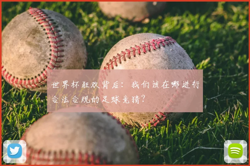 世界杯狂欢背后：我们该在哪进行合法合规的足球竞猜？