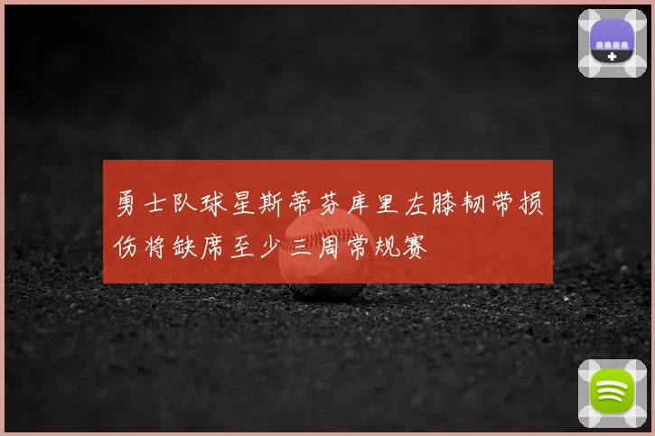 勇士队球星斯蒂芬库里左膝韧带损伤将缺席至少三周常规赛