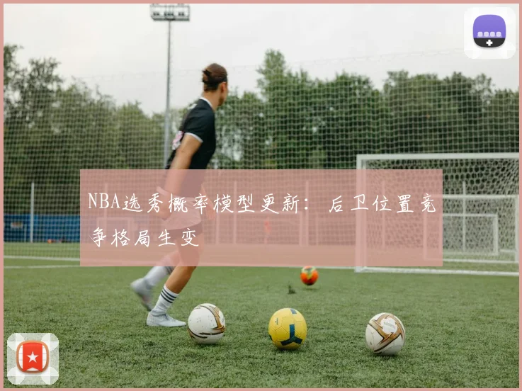 NBA选秀概率模型更新：后卫位置竞争格局生变