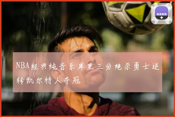 NBA经典纯音乐库里三分绝杀勇士逆转凯尔特人夺冠