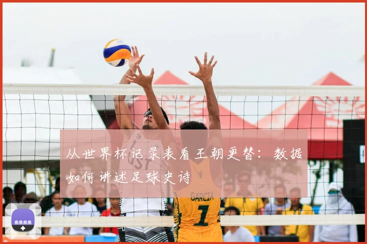 从世界杯记录表看王朝更替：数据如何讲述足球史诗