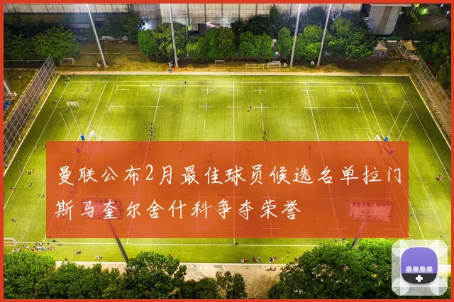 曼联公布2月最佳球员候选名单拉门斯马奎尔舍什科争夺荣誉
