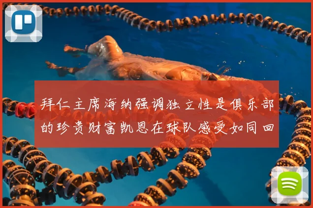拜仁主席海纳强调独立性是俱乐部的珍贵财富凯恩在球队感受如同回家般自在
