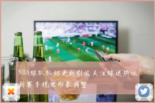 NBA球队队标更新引发关注球迷热议新赛季视觉形象调整