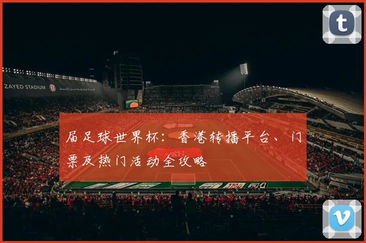 届足球世界杯:香港转播平台、门票及热门活动全攻略