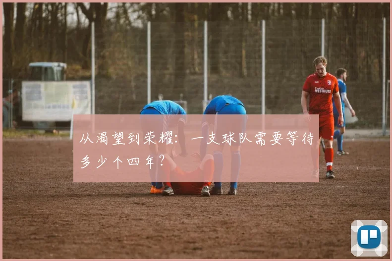 从渴望到荣耀：一支球队需要等待多少个四年？