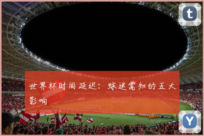 世界杯时间延迟：球迷需知的五大影响