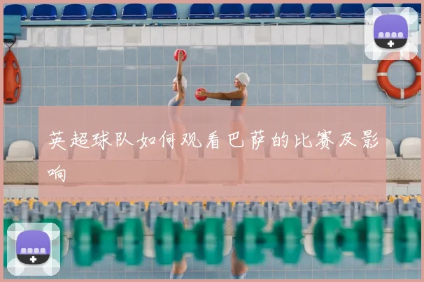 英超球队如何观看巴萨的比赛及影响