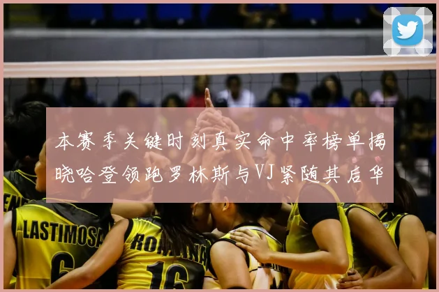本赛季关键时刻真实命中率榜单揭晓哈登领跑罗林斯与VJ紧随其后华子位列第四