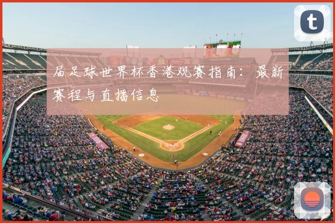 届足球世界杯香港观赛指南：最新赛程与直播信息