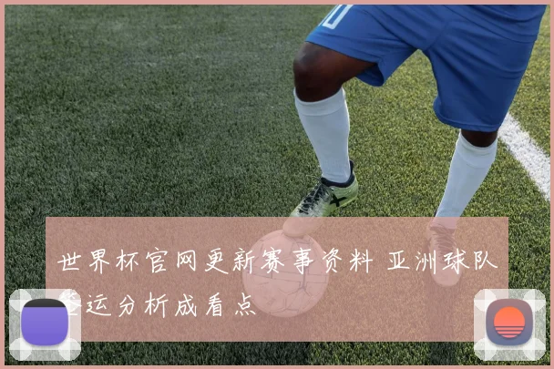 世界杯官网更新赛事资料 亚洲球队签运分析成看点