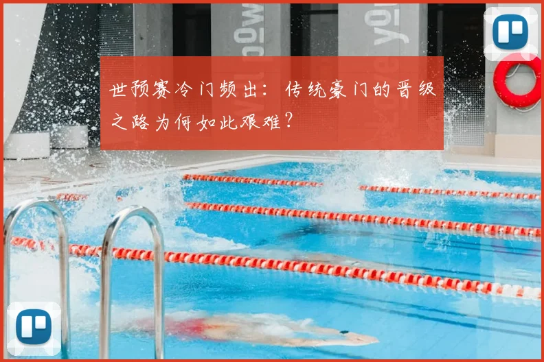 世预赛冷门频出：传统豪门的晋级之路为何如此艰难？