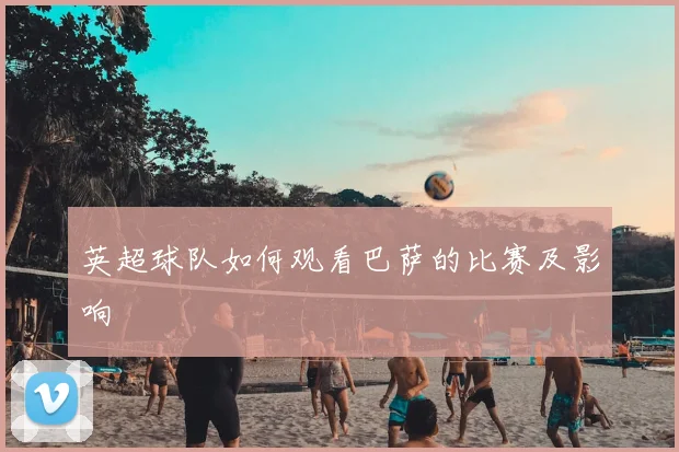英超球队如何观看巴萨的比赛及影响