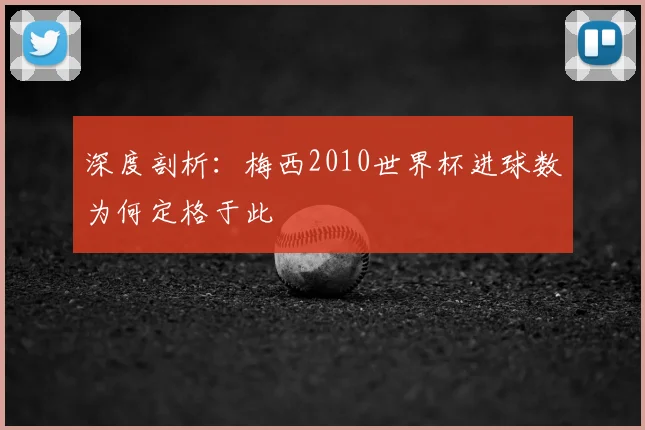 深度剖析：梅西2010世界杯进球数为何定格于此