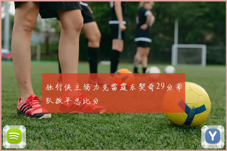 独行侠主场力克雷霆东契奇29分率队扳平总比分