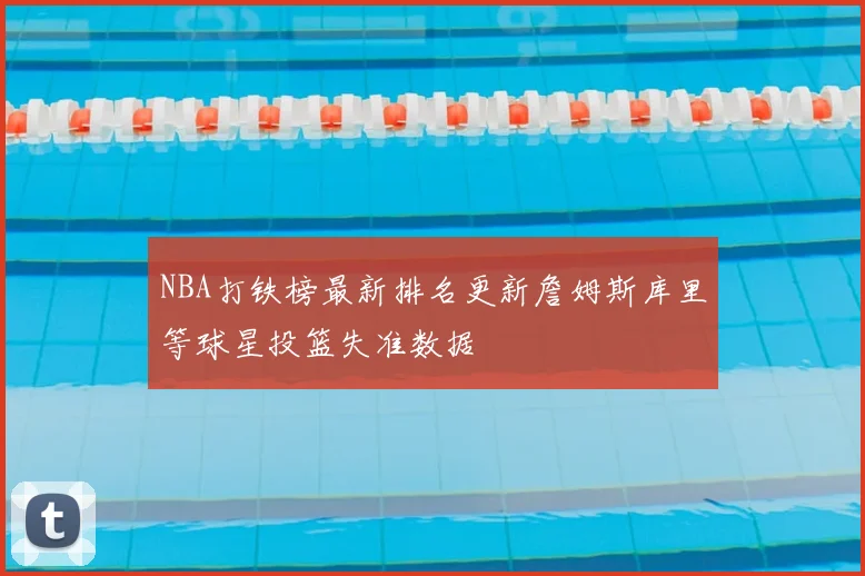 NBA打铁榜最新排名更新詹姆斯库里等球星投篮失准数据