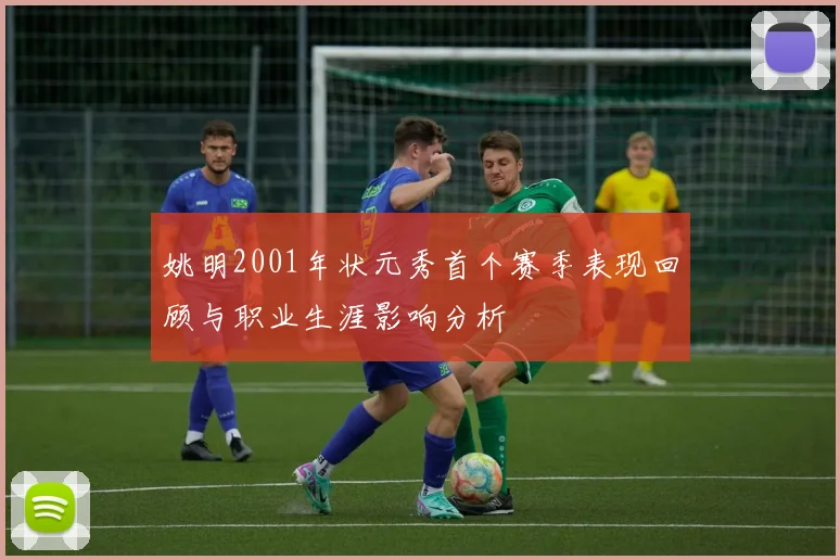 姚明2001年状元秀首个赛季表现回顾与职业生涯影响分析