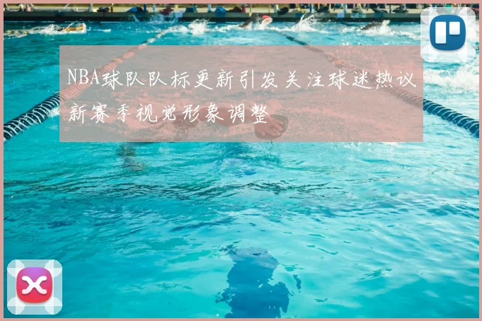 NBA球队队标更新引发关注球迷热议新赛季视觉形象调整