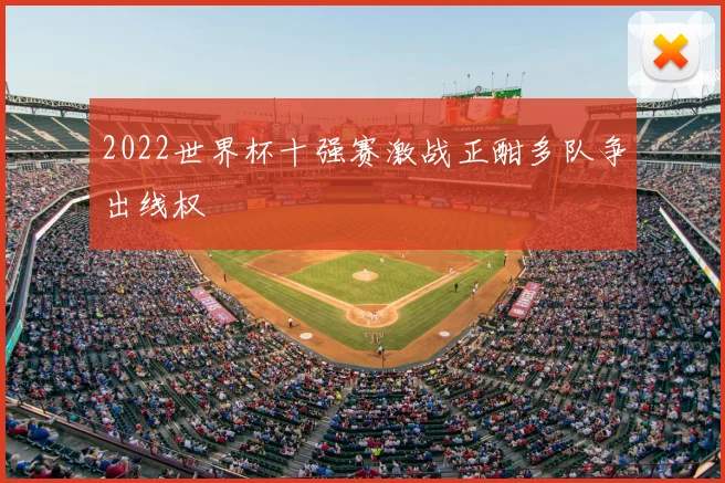 2022世界杯十强赛激战正酣多队争出线权