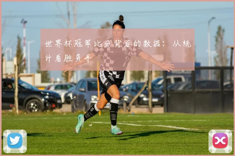 世界杯冠军比分背后的数据:从统计看胜负手