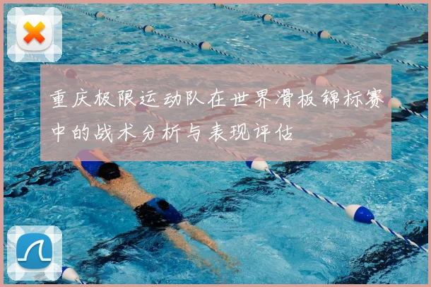 重庆极限运动队在世界滑板锦标赛中的战术分析与表现评估