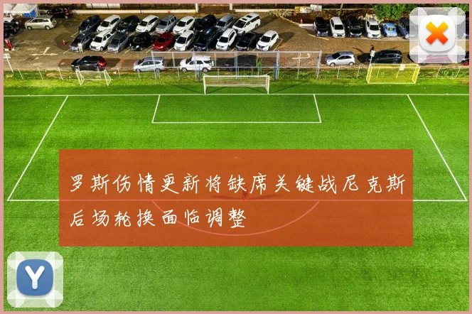 罗斯伤情更新将缺席关键战尼克斯后场轮换面临调整
