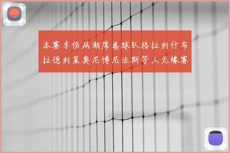 本赛季伤病潮席卷球队格拉利什布拉德利莱奥尼博尼法斯等人无缘赛季余下比赛