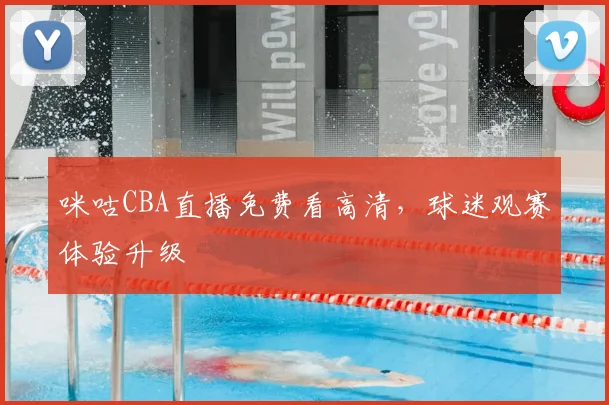 咪咕CBA直播免费看高清，球迷观赛体验升级
