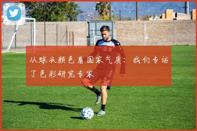 从球衣颜色看国家气质：我们专访了色彩研究专家
