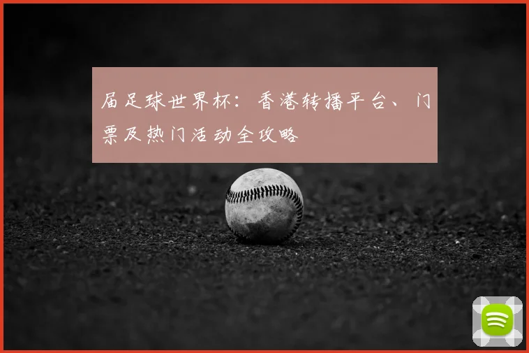 届足球世界杯：香港转播平台、门票及热门活动全攻略