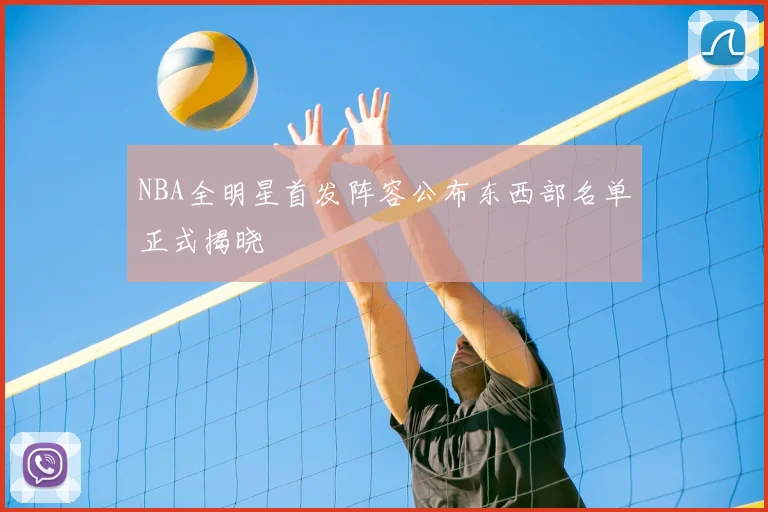 NBA全明星首发阵容公布东西部名单正式揭晓