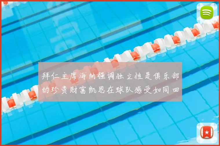 拜仁主席海纳强调独立性是俱乐部的珍贵财富凯恩在球队感受如同回家般自在