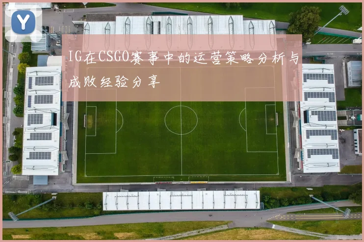 IG在CSGO赛事中的运营策略分析与成败经验分享