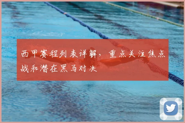 西甲赛程列表详解，重点关注焦点战和潜在黑马对决