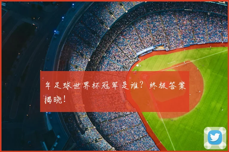 年足球世界杯冠军是谁？终极答案揭晓！