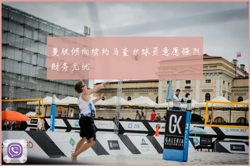 曼联倾向续约马奎尔球员意愿强烈财务无忧