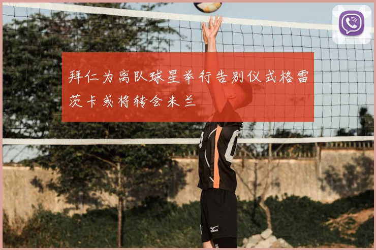拜仁为离队球星举行告别仪式格雷茨卡或将转会米兰