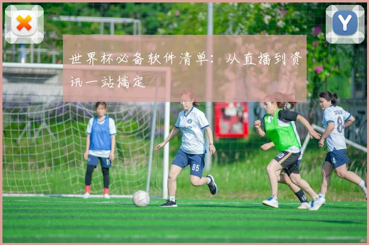 世界杯必备软件清单：从直播到资讯一站搞定
