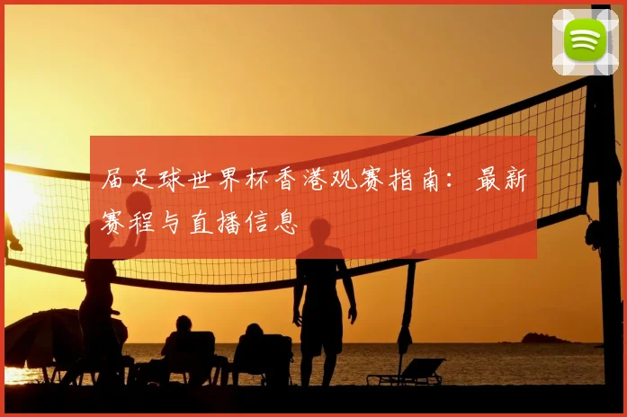 届足球世界杯香港观赛指南：最新赛程与直播信息