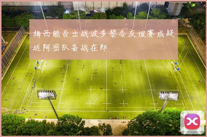 梅西能否出战波多黎各友谊赛成疑迈阿密队备战在即